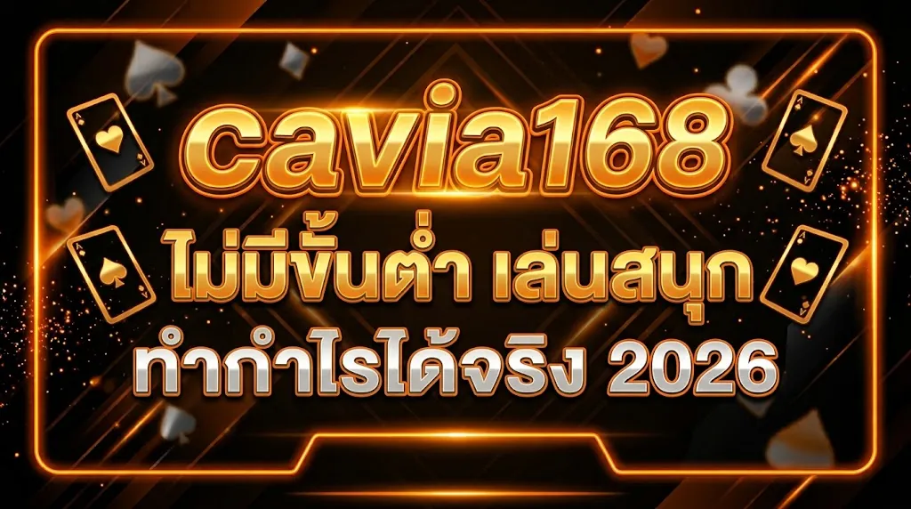 cavia168 ไม่มีขั้นต่ำ: เล่นสนุก ทำกำไรได้จริง 2026